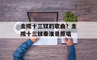 金陵十三钗的歌曲？金陵十三钗秦淮景原唱