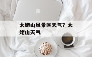 太姥山风景区天气？太姥山天气