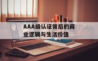 AAA级认证背后的商业逻辑与生活价值