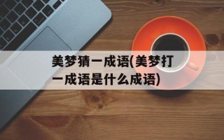美梦猜一成语(美梦打一成语是什么成语)