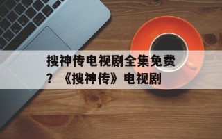 搜神传电视剧全集免费？《搜神传》电视剧