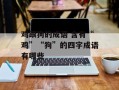 鸡跟狗的成语 含有“鸡”“狗”的四字成语有哪些