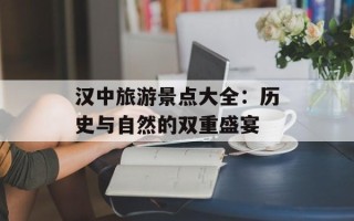 汉中旅游景点大全：历史与自然的双重盛宴