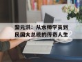 黎元洪：从水师学员到民国大总统的传奇人生