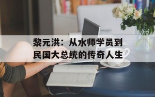 黎元洪：从水师学员到民国大总统的传奇人生