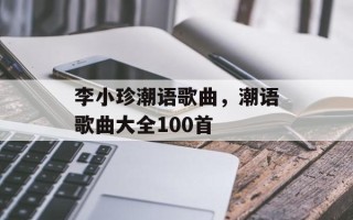 李小珍潮语歌曲，潮语歌曲大全100首