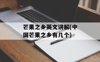 芒果之乡英文讲解(中国芒果之乡有几个)