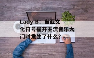 Lady B：当亚文化符号撞开主流音乐大门时发生了什么？