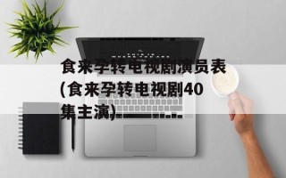 食来孕转电视剧演员表(食来孕转电视剧40集主演)