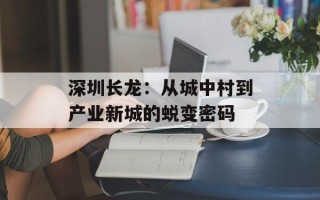 深圳长龙：从城中村到产业新城的蜕变密码