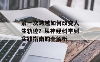 第一次跨越如何改变人生轨迹？从神经科学到实践指南的全解析