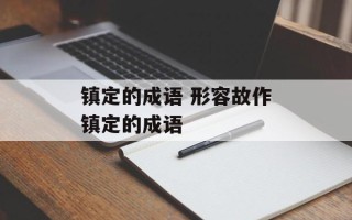镇定的成语 形容故作镇定的成语