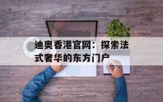 迪奥香港官网：探索法式奢华的东方门户