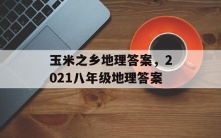 玉米之乡地理答案，2021八年级地理答案
