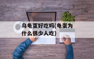 乌龟蛋好吃吗(龟蛋为什么很少人吃)