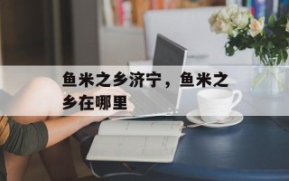 鱼米之乡济宁，鱼米之乡在哪里