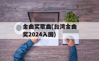 金曲奖歌曲(台湾金曲奖2024入围)