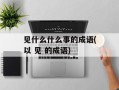 见什么什么事的成语(以 见 的成语)