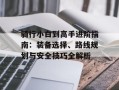骑行小白到高手进阶指南：装备选择、路线规划与安全技巧全解析