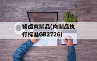 酱卤肉制品(肉制品执行标准GB2726)