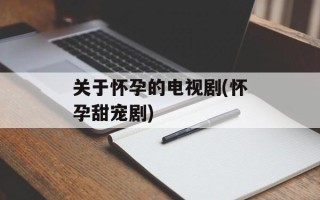 关于怀孕的电视剧(怀孕甜宠剧)