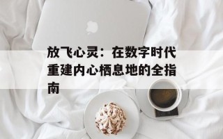 放飞心灵：在数字时代重建内心栖息地的全指南