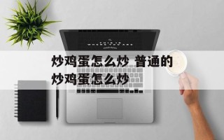 炒鸡蛋怎么炒 普通的炒鸡蛋怎么炒