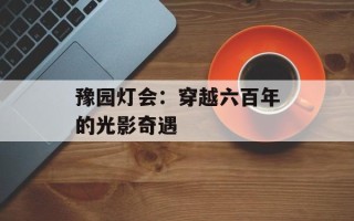 豫园灯会：穿越六百年的光影奇遇