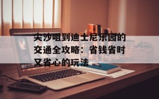 尖沙咀到迪士尼乐园的交通全攻略：省钱省时又省心的玩法