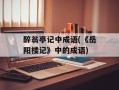 醉翁亭记中成语(《岳阳楼记》中的成语)