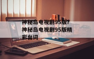 神秘岛电视剧95版？神秘岛电视剧95版精彩台词