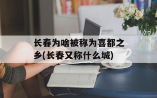长春为啥被称为喜都之乡(长春又称什么城)