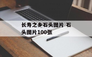 长寿之乡石头图片 石头图片100张