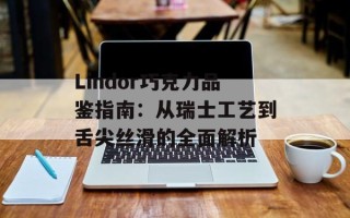 Lindor巧克力品鉴指南：从瑞士工艺到舌尖丝滑的全面解析