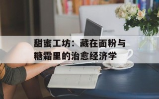 甜蜜工坊：藏在面粉与糖霜里的治愈经济学