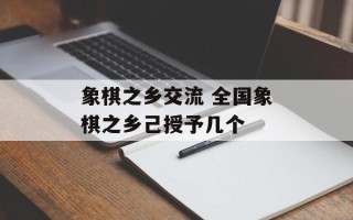 象棋之乡交流 全国象棋之乡己授予几个