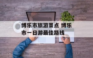 博乐市旅游景点 博乐市一日游最佳路线