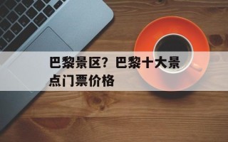 巴黎景区？巴黎十大景点门票价格