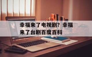 幸福来了电视剧？幸福来了台剧百度百科