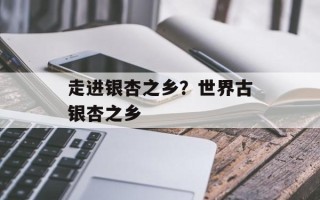 走进银杏之乡？世界古银杏之乡