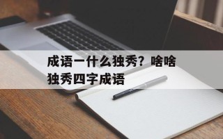 成语一什么独秀？啥啥独秀四字成语