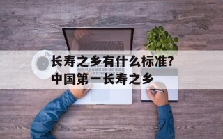 长寿之乡有什么标准？中国第一长寿之乡