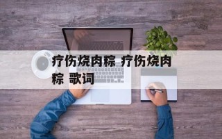 疗伤烧肉粽 疗伤烧肉粽 歌词