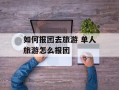 如何报团去旅游 单人旅游怎么报团