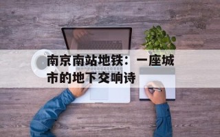 南京南站地铁：一座城市的地下交响诗