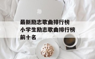 最新励志歌曲排行榜 小学生励志歌曲排行榜前十名