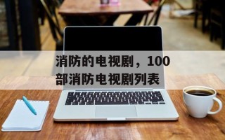 消防的电视剧，100部消防电视剧列表