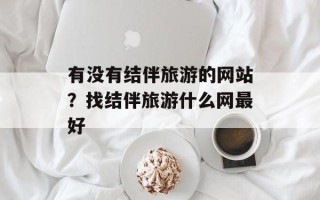 有没有结伴旅游的网站？找结伴旅游什么网最好