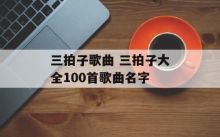 三拍子歌曲 三拍子大全100首歌曲名字