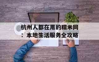 杭州人都在用的糯米网：本地生活服务全攻略